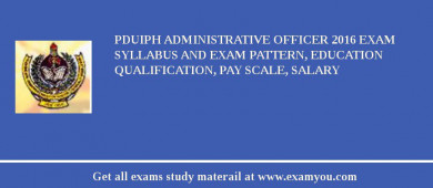 PDUIPH Administrative Officer 2018 Exam Syllabus And Exam Pattern, Education Qualification, Pay scale, Salary