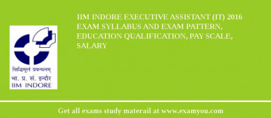 IIM Indore Executive Assistant (IT) 2018 Exam Syllabus And Exam Pattern, Education Qualification, Pay scale, Salary