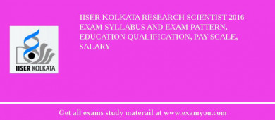 IISER Kolkata Research Scientist 2018 Exam Syllabus And Exam Pattern, Education Qualification, Pay scale, Salary