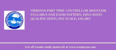 NIMHANS Part Time Counsellor 2018 Exam Syllabus And Exam Pattern, Education Qualification, Pay scale, Salary