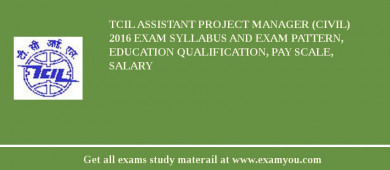 TCIL Assistant Project Manager (Civil) 2018 Exam Syllabus And Exam Pattern, Education Qualification, Pay scale, Salary