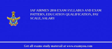 IAF Airmen 2018 Exam Syllabus And Exam Pattern, Education Qualification, Pay scale, Salary