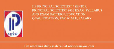 IIP Principal Scientist / Senior Principal Scientist 2018 Exam Syllabus And Exam Pattern, Education Qualification, Pay scale, Salary