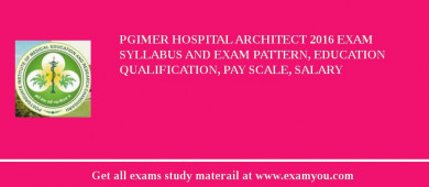 PGIMER Hospital Architect 2018 Exam Syllabus And Exam Pattern, Education Qualification, Pay scale, Salary