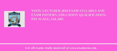 VSSTU Lecturer 2018 Exam Syllabus And Exam Pattern, Education Qualification, Pay scale, Salary