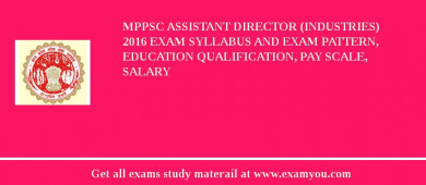 MPPSC Assistant Director (Industries) 2018 Exam Syllabus And Exam Pattern, Education Qualification, Pay scale, Salary