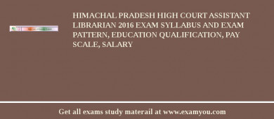 Himachal Pradesh High Court Assistant Librarian 2018 Exam Syllabus And Exam Pattern, Education Qualification, Pay scale, Salary