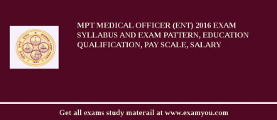 MPT Medical Officer (ENT) 2018 Exam Syllabus And Exam Pattern, Education Qualification, Pay scale, Salary