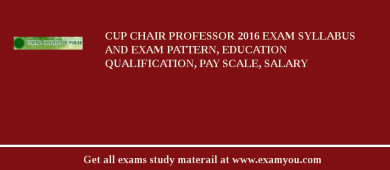 CUP Chair Professor 2018 Exam Syllabus And Exam Pattern, Education Qualification, Pay scale, Salary