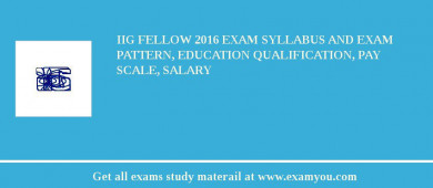 IIG Fellow 2018 Exam Syllabus And Exam Pattern, Education Qualification, Pay scale, Salary