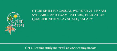 CTCRI Skilled Casual Worker 2018 Exam Syllabus And Exam Pattern, Education Qualification, Pay scale, Salary