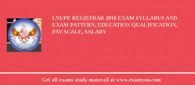 LNUPE Registrar 2018 Exam Syllabus And Exam Pattern, Education Qualification, Pay scale, Salary