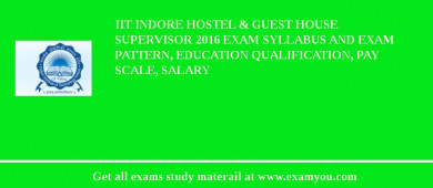 IIT Indore Hostel & Guest House Supervisor 2018 Exam Syllabus And Exam Pattern, Education Qualification, Pay scale, Salary