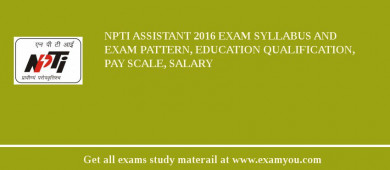 NPTI Assistant 2018 Exam Syllabus And Exam Pattern, Education Qualification, Pay scale, Salary