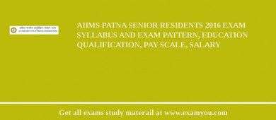 AIIMS Patna Senior Residents 2018 Exam Syllabus And Exam Pattern, Education Qualification, Pay scale, Salary