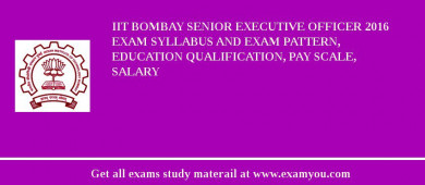 IIT Bombay Senior Executive Officer 2018 Exam Syllabus And Exam Pattern, Education Qualification, Pay scale, Salary