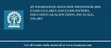 IIT Kharagpur Associate Professor 2018 Exam Syllabus And Exam Pattern, Education Qualification, Pay scale, Salary