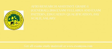 AFRI Research Assistant Grade-I (General) 2018 Exam Syllabus And Exam Pattern, Education Qualification, Pay scale, Salary
