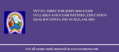 VPT Dy. Director (EDP) 2018 Exam Syllabus And Exam Pattern, Education Qualification, Pay scale, Salary