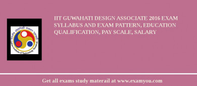 IIT Guwahati Design Associate 2018 Exam Syllabus And Exam Pattern, Education Qualification, Pay scale, Salary