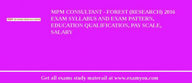 MPM Consultant - Forest (Research) 2018 Exam Syllabus And Exam Pattern, Education Qualification, Pay scale, Salary