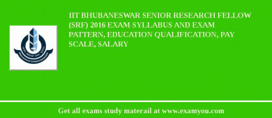 IIT Bhubaneswar Senior Research Fellow (SRF) 2018 Exam Syllabus And Exam Pattern, Education Qualification, Pay scale, Salary