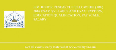 ISM Junior Research Fellowship (JRF) 2018 Exam Syllabus And Exam Pattern, Education Qualification, Pay scale, Salary