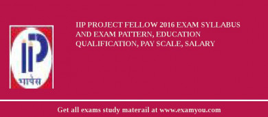 IIP Project Fellow 2018 Exam Syllabus And Exam Pattern, Education Qualification, Pay scale, Salary