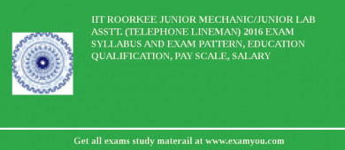 IIT Roorkee Junior Mechanic/Junior Lab Asstt. (Telephone Lineman) 2018 Exam Syllabus And Exam Pattern, Education Qualification, Pay scale, Salary