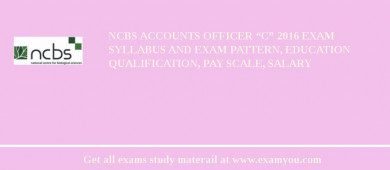 NCBS Accounts Officer “C” 2018 Exam Syllabus And Exam Pattern, Education Qualification, Pay scale, Salary