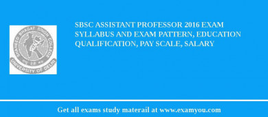 SBSC Assistant Professor 2018 Exam Syllabus And Exam Pattern, Education Qualification, Pay scale, Salary