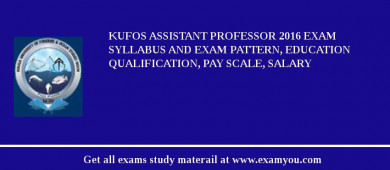 KUFOS Assistant Professor 2018 Exam Syllabus And Exam Pattern, Education Qualification, Pay scale, Salary