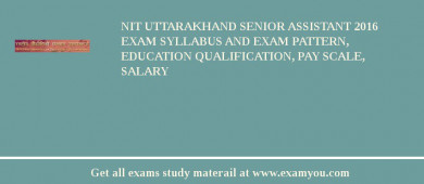 NIT Uttarakhand Senior Assistant 2018 Exam Syllabus And Exam Pattern, Education Qualification, Pay scale, Salary