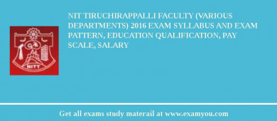 NIT Tiruchirappalli Faculty (Various Departments) 2018 Exam Syllabus And Exam Pattern, Education Qualification, Pay scale, Salary