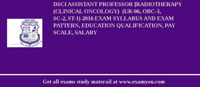 DSCI ASSISTANT PROFESSOR [RADIOTHERAPY (CLINICAL ONCOLOGY)  (UR-06, OBC-3, SC-2, ST-1) 2018 Exam Syllabus And Exam Pattern, Education Qualification, Pay scale, Salary