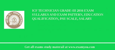 ICF Technician Grade-III 2018 Exam Syllabus And Exam Pattern, Education Qualification, Pay scale, Salary