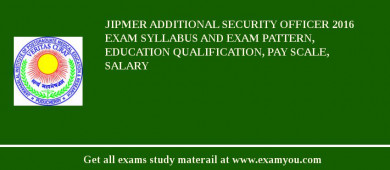 JIPMER Additional Security Officer 2018 Exam Syllabus And Exam Pattern, Education Qualification, Pay scale, Salary