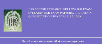 IIPR Senior Research Fellow 2018 Exam Syllabus And Exam Pattern, Education Qualification, Pay scale, Salary