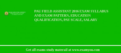 PAU Field Assistant 2018 Exam Syllabus And Exam Pattern, Education Qualification, Pay scale, Salary