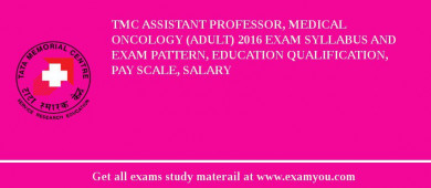 TMC Assistant Professor, Medical Oncology (Adult) 2018 Exam Syllabus And Exam Pattern, Education Qualification, Pay scale, Salary