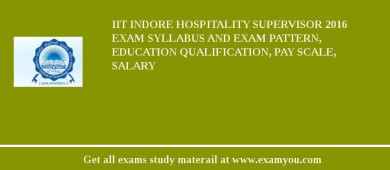 IIT Indore Hospitality Supervisor 2018 Exam Syllabus And Exam Pattern, Education Qualification, Pay scale, Salary