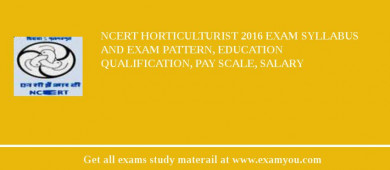 NCERT Horticulturist 2018 Exam Syllabus And Exam Pattern, Education Qualification, Pay scale, Salary