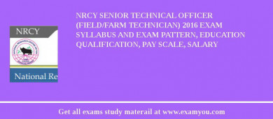 NRCY Senior Technical Officer (Field/Farm Technician) 2018 Exam Syllabus And Exam Pattern, Education Qualification, Pay scale, Salary